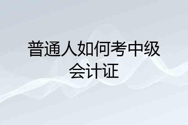 普通人如何考中级会计证
