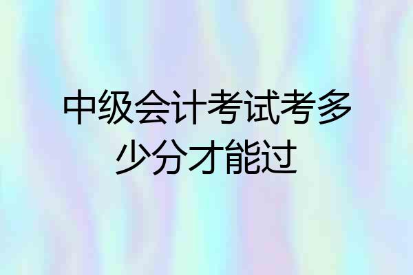 中级会计考试考多少分才能过