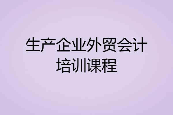 生产企业外贸会计培训课程