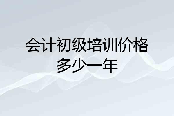 会计初级培训价格多少一年