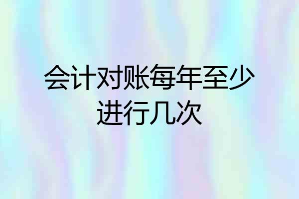 会计对账每年至少进行几次