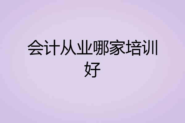 会计从业哪家培训好