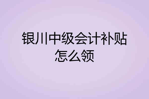 银川中级会计补贴怎么领