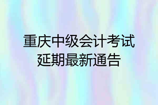 重庆中级会计考试延期最新通告