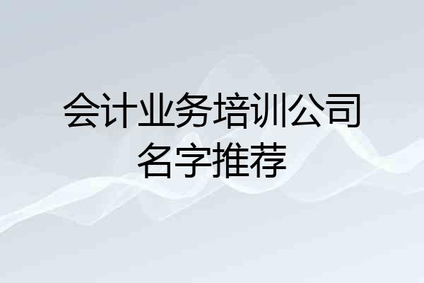 会计业务培训公司名字推荐
