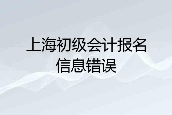 上海初级会计报名信息错误