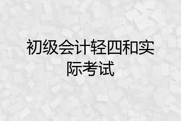 初级会计轻四和实际考试