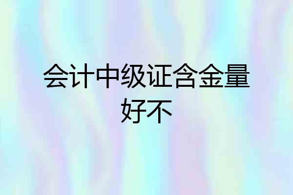 会计中级证含金量好不