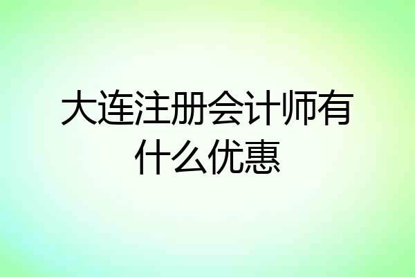 大连注册会计师有什么优惠