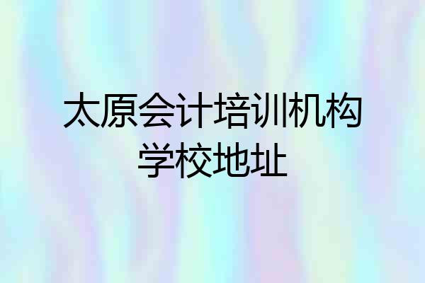 太原会计培训机构学校地址