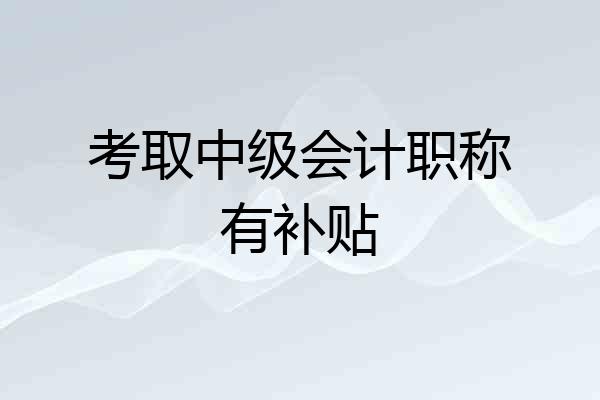 考取中级会计职称有补贴