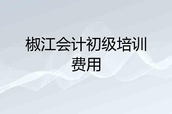 椒江会计初级培训费用