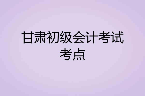 甘肃初级会计考试考点