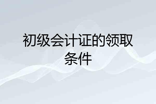 初级会计证的领取条件