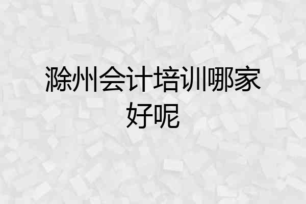 滁州会计培训哪家好呢
