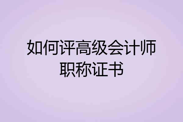 如何评高级会计师职称证书