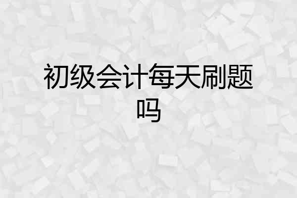 初级会计每天刷题吗