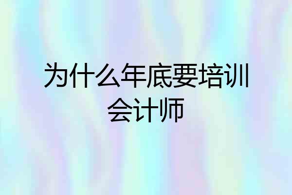 为什么年底要培训会计师