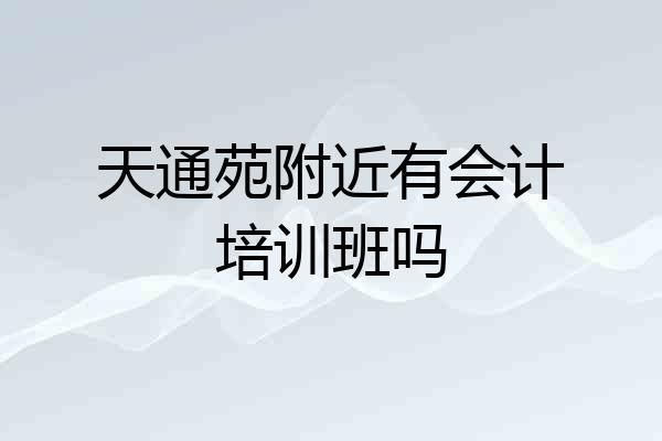 天通苑附近有会计培训班吗