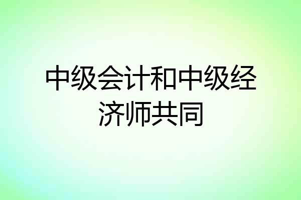 中级会计和中级经济师共同