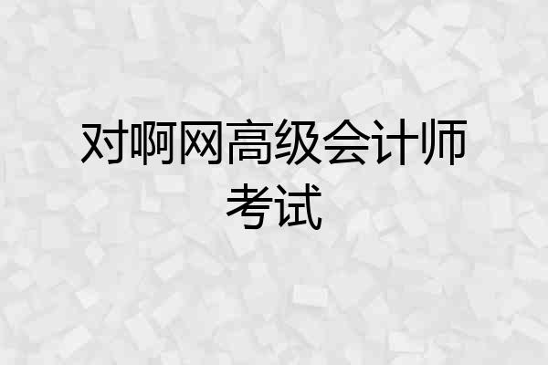 对啊网高级会计师考试