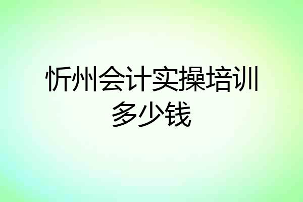 忻州会计实操培训多少钱