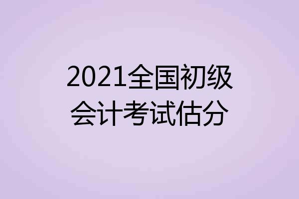 2021全国初级会计考试估分