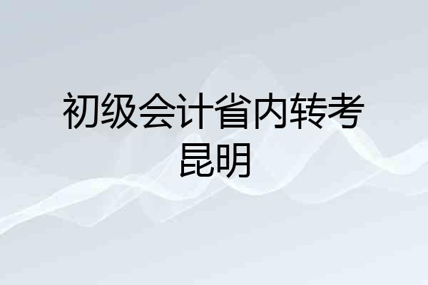 初级会计省内转考昆明