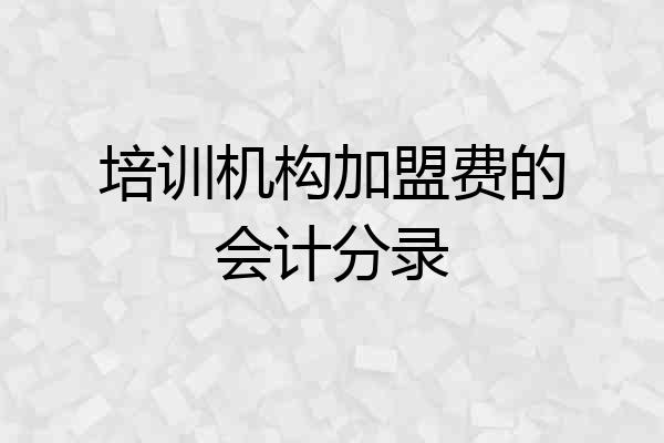 培训机构加盟费的会计分录