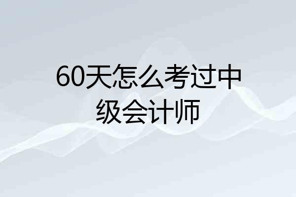 60天怎么考过中级会计师