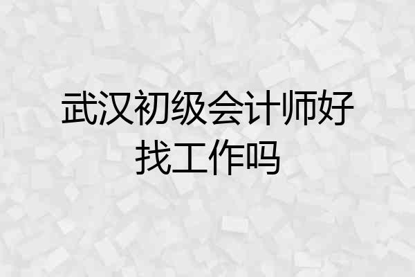 武汉初级会计师好找工作吗