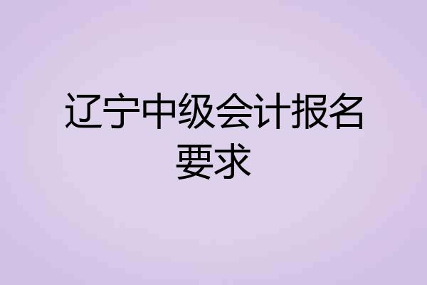 辽宁中级会计报名要求