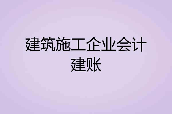 建筑施工企业会计建账