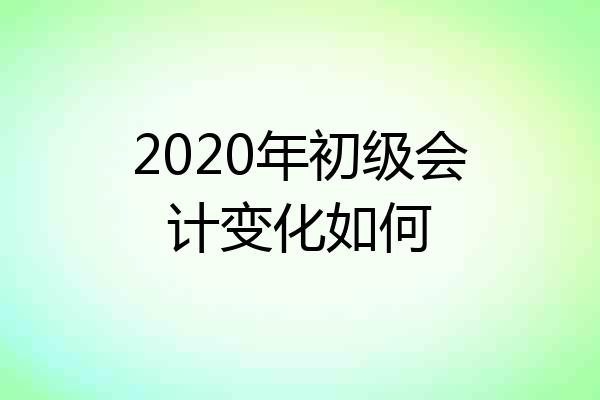 2020年初级会计变化如何