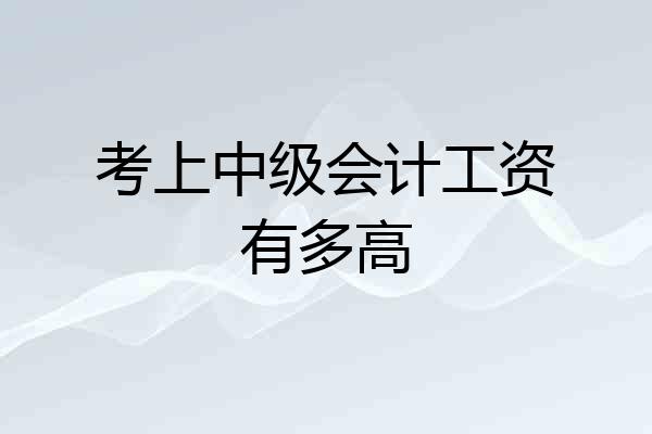 考上中级会计工资有多高