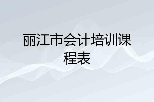 丽江市会计培训课程表