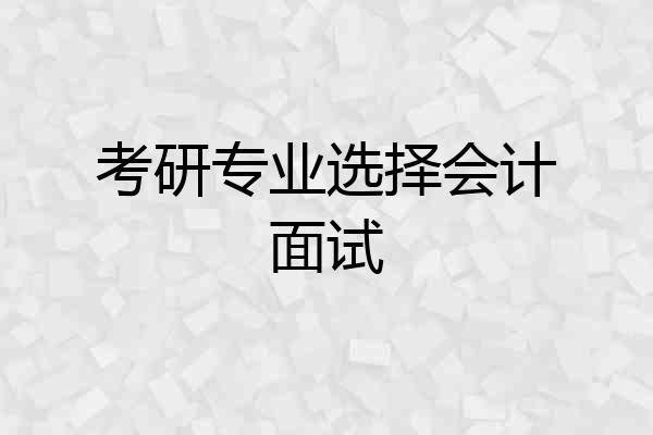 考研专业选择会计面试