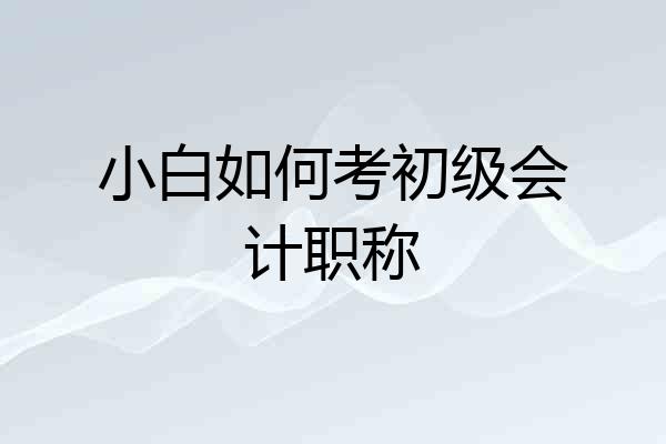 小白如何考初级会计职称