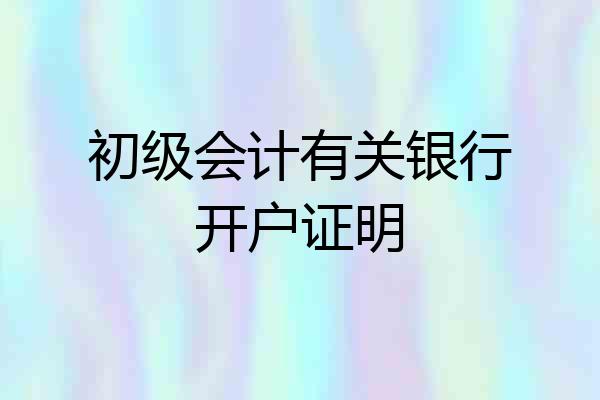 初级会计有关银行开户证明