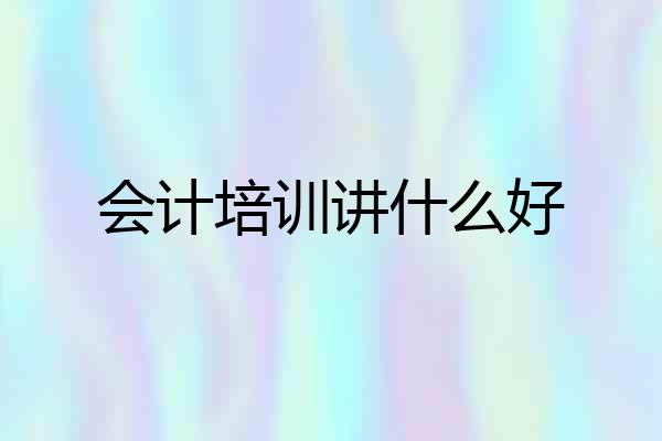 会计培训讲什么好