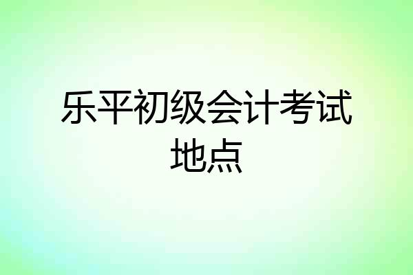 乐平初级会计考试地点