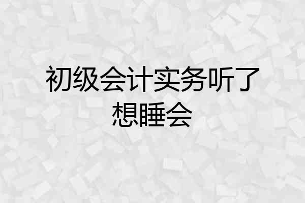 初级会计实务听了想睡会