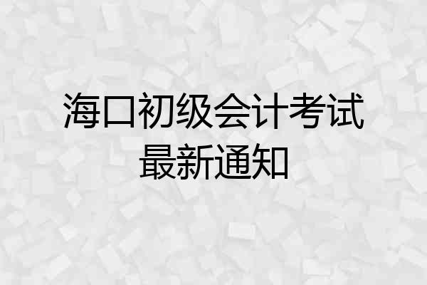 海口初级会计考试最新通知
