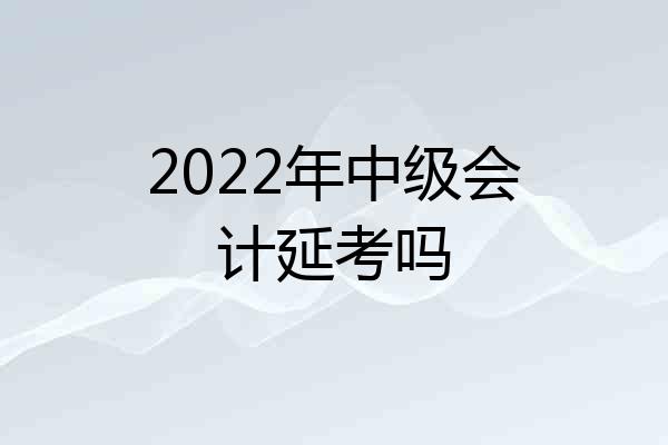 2022年中级会计延考吗