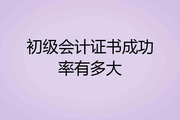 初级会计证书成功率有多大