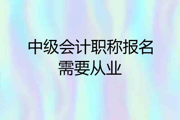 中级会计职称报名需要从业