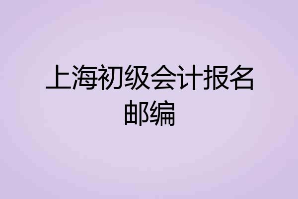 上海初级会计报名邮编