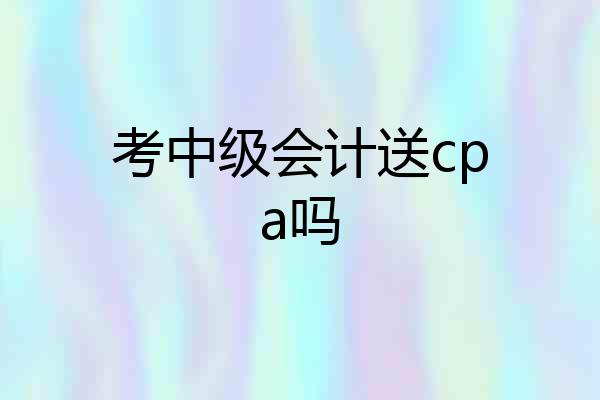 考中级会计送cpa吗