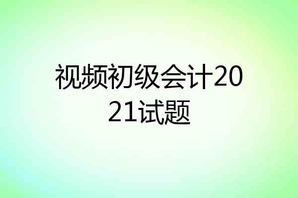 视频初级会计2021试题