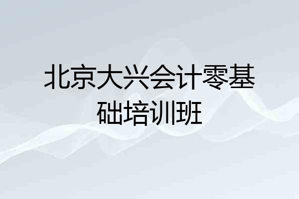 北京大兴会计零基础培训班